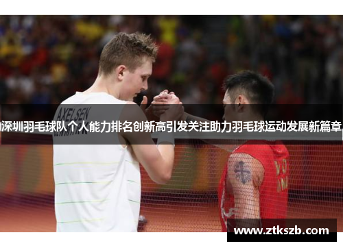 深圳羽毛球队个人能力排名创新高引发关注助力羽毛球运动发展新篇章