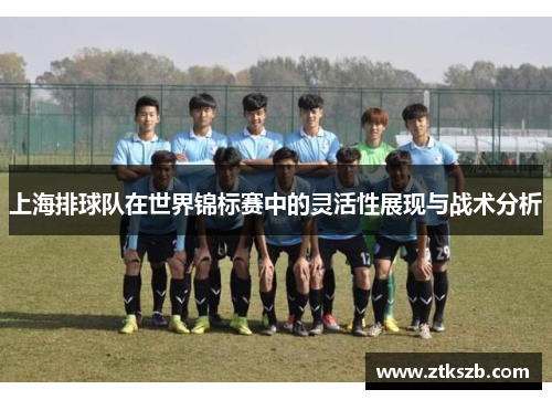 上海排球队在世界锦标赛中的灵活性展现与战术分析