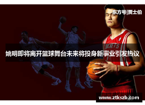 姚明即将离开篮球舞台未来将投身新事业引发热议
