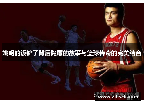 姚明的饭铲子背后隐藏的故事与篮球传奇的完美结合