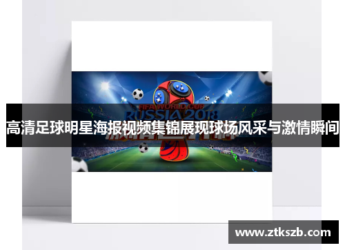 高清足球明星海报视频集锦展现球场风采与激情瞬间