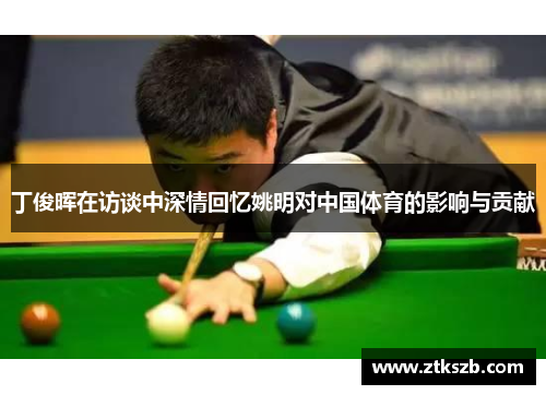丁俊晖在访谈中深情回忆姚明对中国体育的影响与贡献