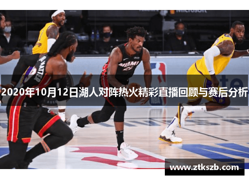 2020年10月12日湖人对阵热火精彩直播回顾与赛后分析