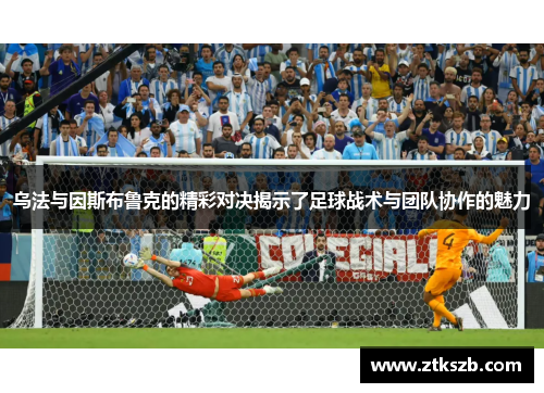 乌法与因斯布鲁克的精彩对决揭示了足球战术与团队协作的魅力