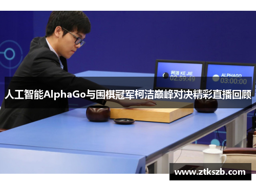 人工智能AlphaGo与围棋冠军柯洁巅峰对决精彩直播回顾