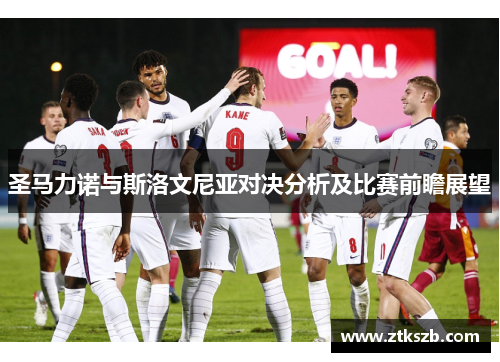 圣马力诺与斯洛文尼亚对决分析及比赛前瞻展望