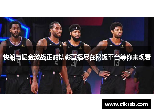 快船与掘金激战正酣精彩直播尽在秘饭平台等你来观看