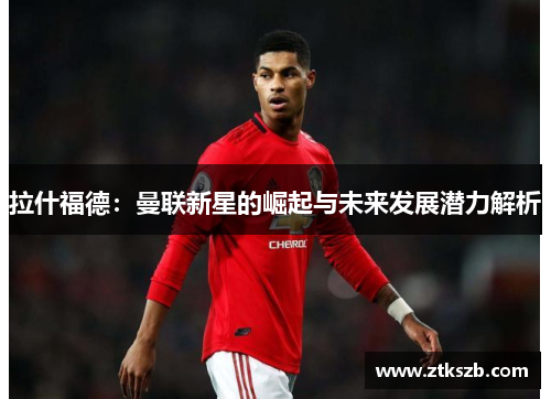拉什福德：曼联新星的崛起与未来发展潜力解析