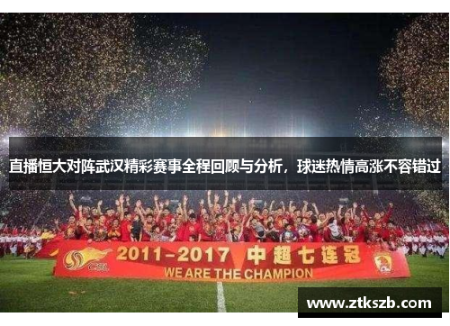 直播恒大对阵武汉精彩赛事全程回顾与分析，球迷热情高涨不容错过