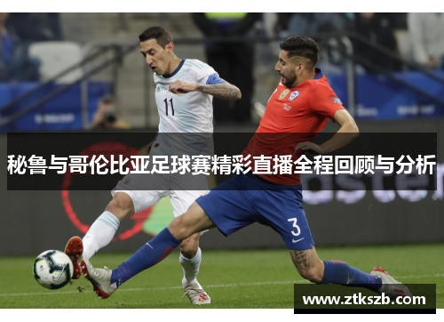 秘鲁与哥伦比亚足球赛精彩直播全程回顾与分析