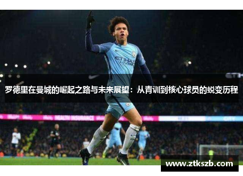 罗德里在曼城的崛起之路与未来展望：从青训到核心球员的蜕变历程